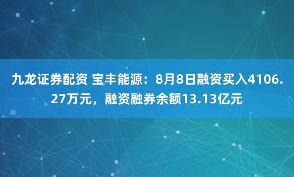 九龙证券配资 宝丰能源：8月8日融资买入4106.27万元，融资融券余额13.13亿元