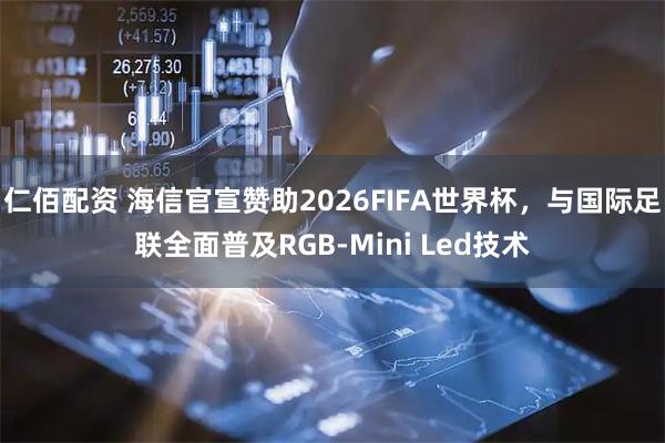 仁佰配资 海信官宣赞助2026FIFA世界杯，与国际足联全面普及RGB-Mini Led技术