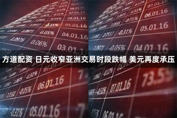方道配资 日元收窄亚洲交易时段跌幅 美元再度承压