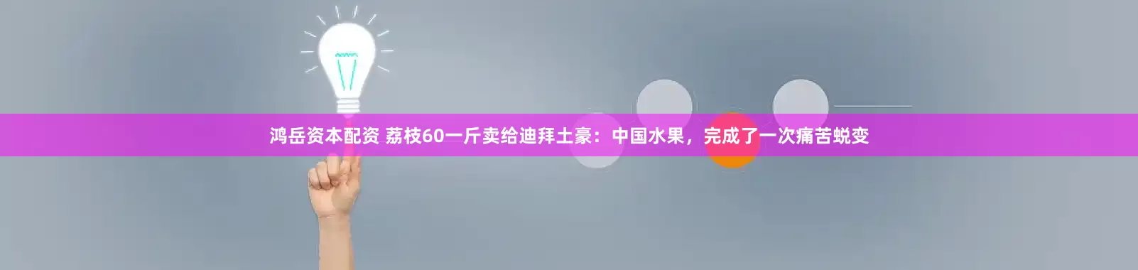 鸿岳资本配资 荔枝60一斤卖给迪拜土豪：中国水果，完成了一次痛苦蜕变
