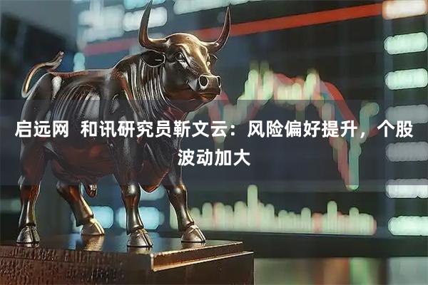 启远网  和讯研究员靳文云：风险偏好提升，个股波动加大