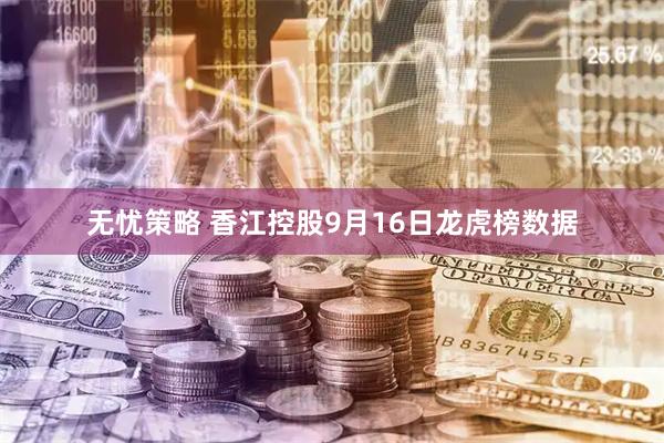 无忧策略 香江控股9月16日龙虎榜数据