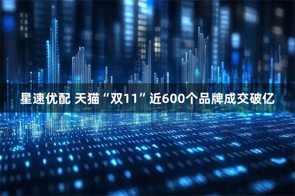 星速优配 天猫“双11”近600个品牌成交破亿