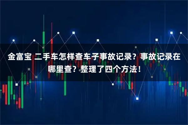 金富宝 二手车怎样查车子事故记录？事故记录在哪里查？整理了四个方法！