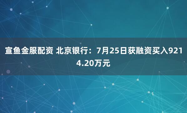 宣鱼金服配资 北京银行：7月25日获融资买入9214.20万元