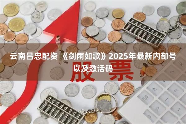 云南吕忠配资 《剑雨如歌》2025年最新内部号以及激活码